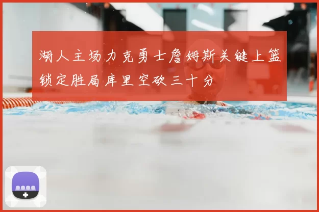 湖人主场力克勇士詹姆斯关键上篮锁定胜局库里空砍三十分