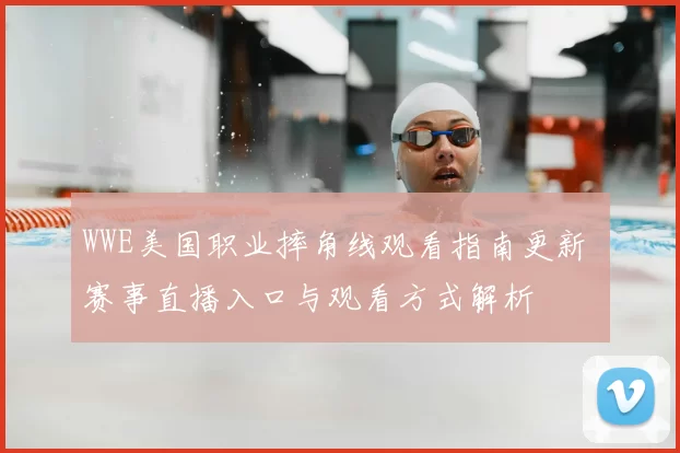 WWE美国职业摔角线观看指南更新 赛事直播入口与观看方式解析