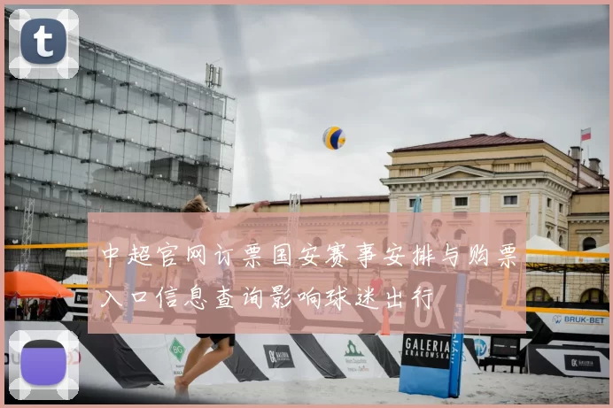 中超官网订票国安赛事安排与购票入口信息查询影响球迷出行