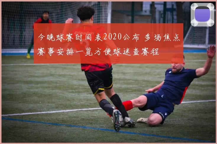今晚球赛时间表2020公布 多场焦点赛事安排一览方便球迷查赛程