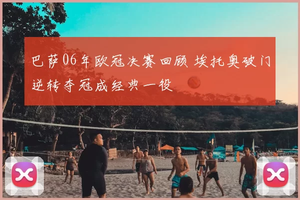 巴萨06年欧冠决赛回顾 埃托奥破门逆转夺冠成经典一役