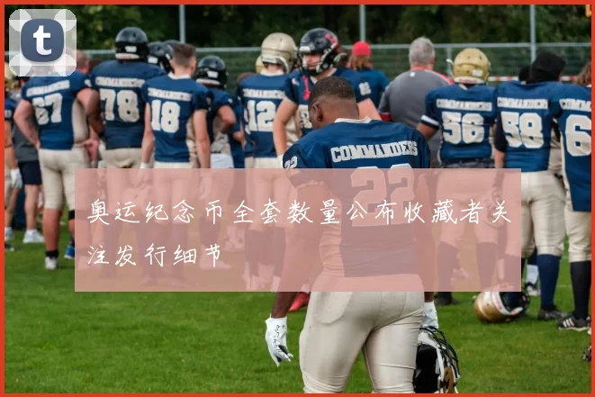 奥运纪念币全套数量公布收藏者关注发行细节