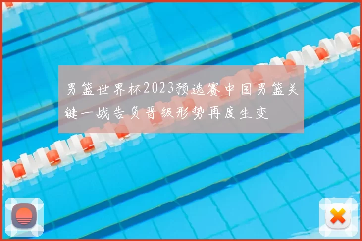 男篮世界杯2023预选赛中国男篮关键一战告负晋级形势再度生变