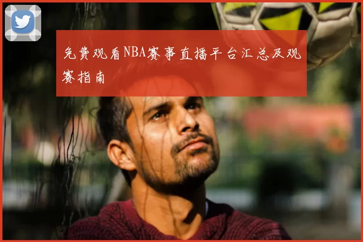 免费观看NBA赛事直播平台汇总及观赛指南