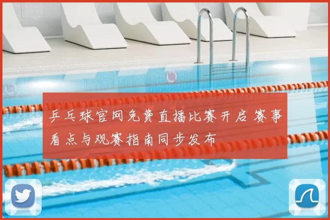 乒乓球官网免费直播比赛开启 赛事看点与观赛指南同步发布