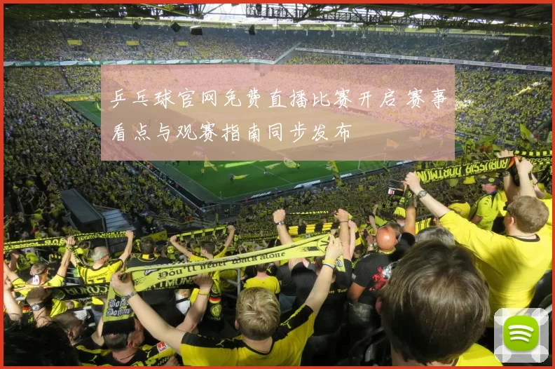 乒乓球官网免费直播比赛开启 赛事看点与观赛指南同步发布