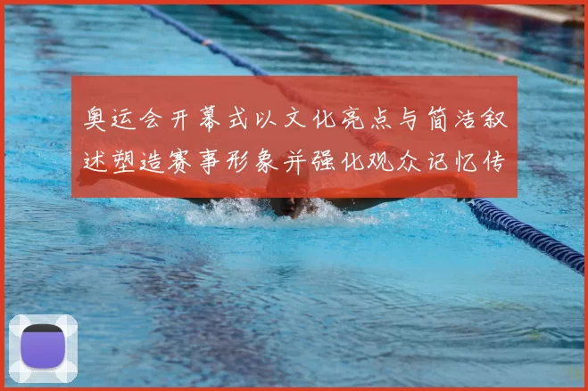 奥运会开幕式以文化亮点与简洁叙述塑造赛事形象并强化观众记忆传播