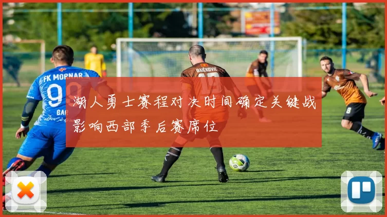 湖人勇士赛程对决时间确定关键战影响西部季后赛席位