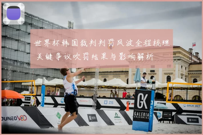 世界杯韩国裁判判罚风波全程梳理 关键争议吹罚结果与影响解析