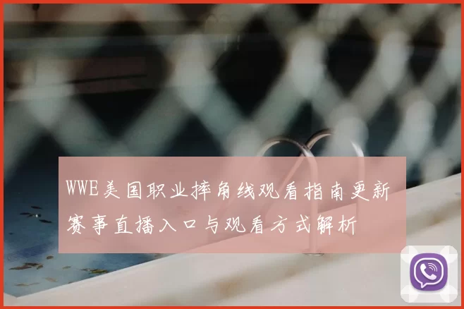 WWE美国职业摔角线观看指南更新 赛事直播入口与观看方式解析