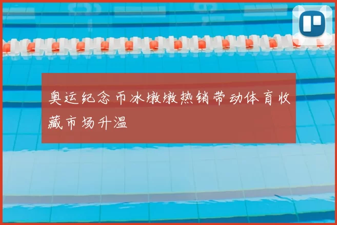 奥运纪念币冰墩墩热销带动体育收藏市场升温