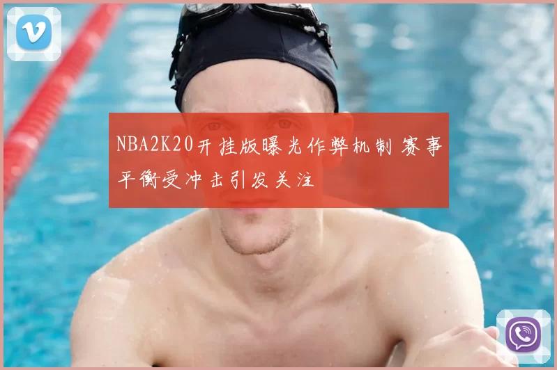 NBA2K20开挂版曝光作弊机制 赛事平衡受冲击引发关注