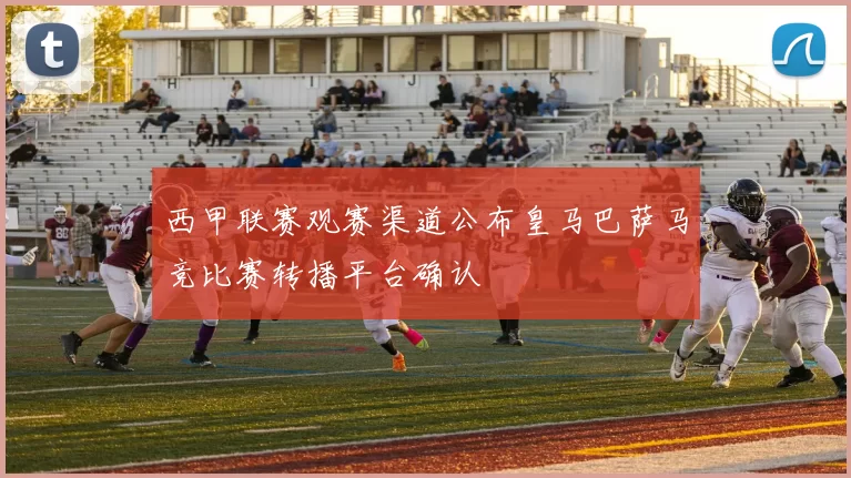 西甲联赛观赛渠道公布皇马巴萨马竞比赛转播平台确认