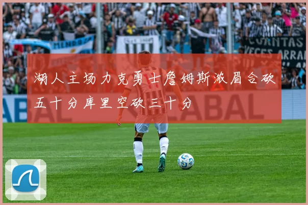 湖人主场力克勇士詹姆斯浓眉合砍五十分库里空砍三十分