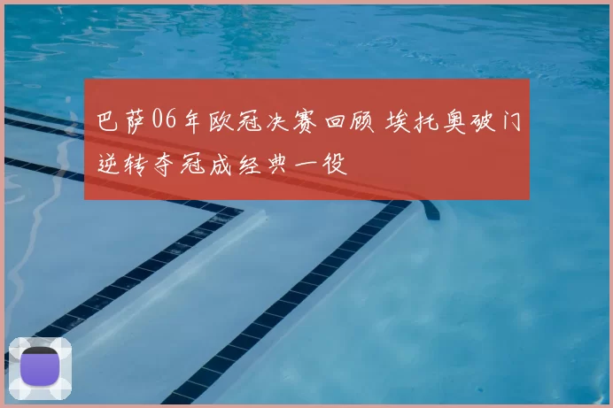 巴萨06年欧冠决赛回顾 埃托奥破门逆转夺冠成经典一役
