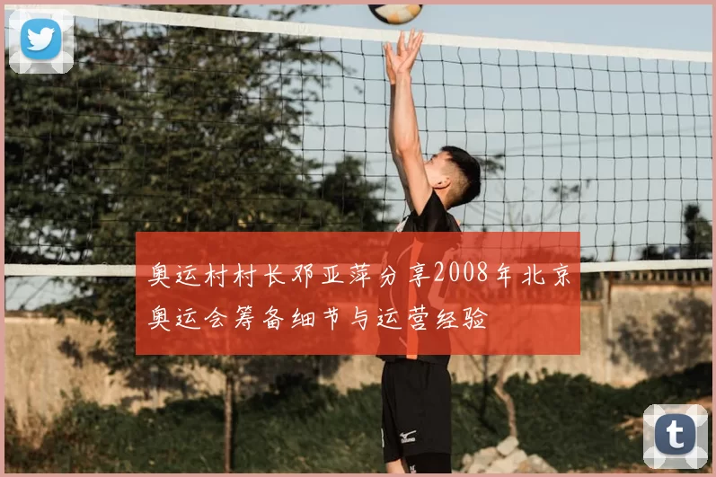 奥运村村长邓亚萍分享2008年北京奥运会筹备细节与运营经验