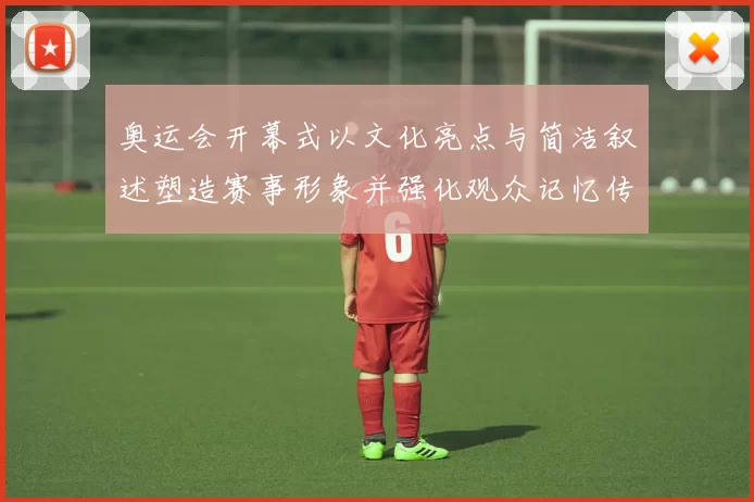 奥运会开幕式以文化亮点与简洁叙述塑造赛事形象并强化观众记忆传播