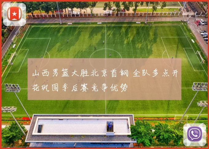 山西男篮大胜北京首钢 全队多点开花巩固季后赛竞争优势