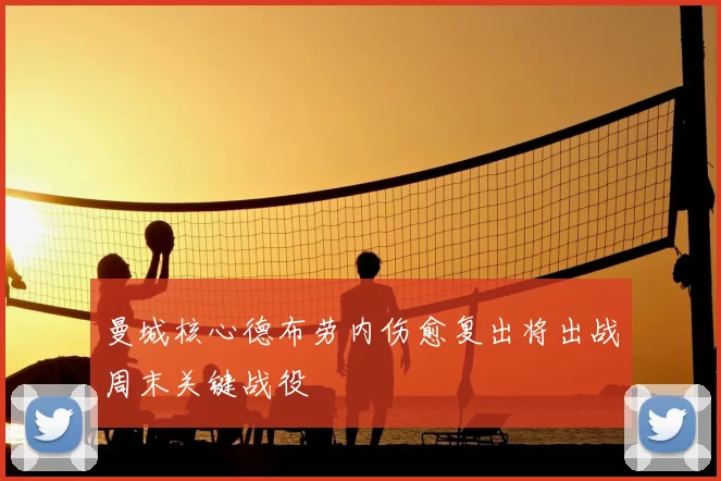 曼城核心德布劳内伤愈复出将出战周末关键战役