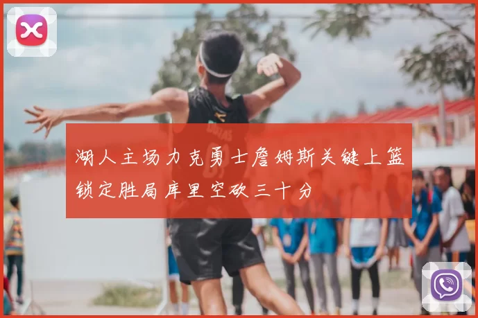 湖人主场力克勇士詹姆斯关键上篮锁定胜局库里空砍三十分