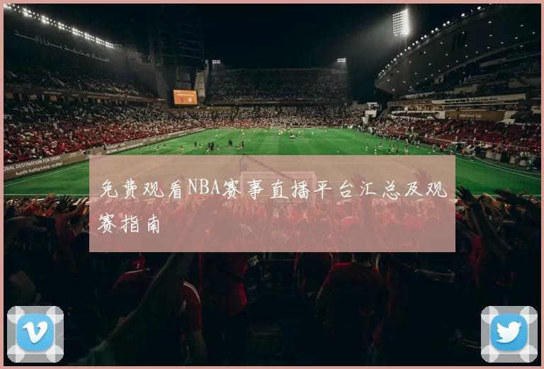免费观看NBA赛事直播平台汇总及观赛指南