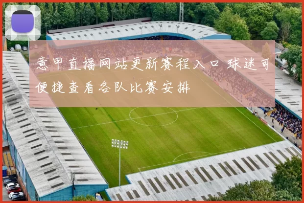 意甲直播网站更新赛程入口 球迷可便捷查看各队比赛安排