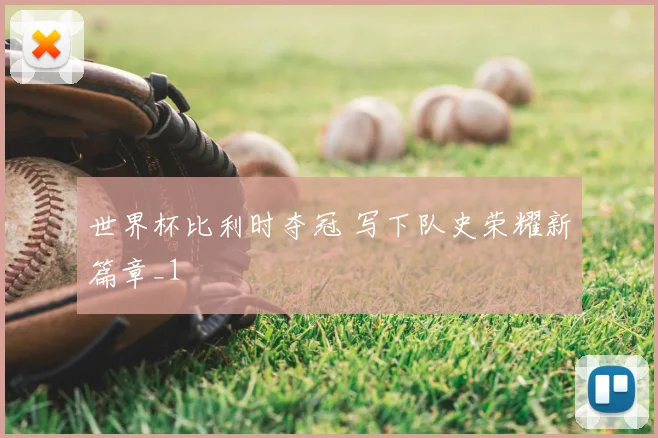世界杯比利时夺冠 写下队史荣耀新篇章_1