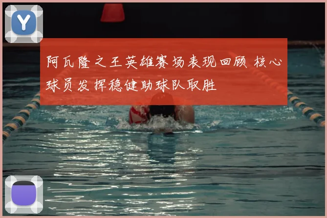 阿瓦隆之王英雄赛场表现回顾 核心球员发挥稳健助球队取胜