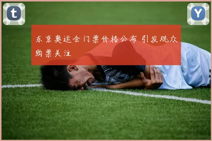 东京奥运会门票价格公布 引发观众购票关注