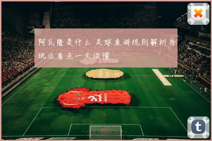 阿瓦隆是什么 足球桌游规则解析与玩法看点一文读懂