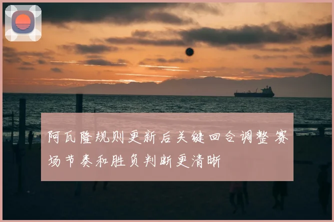 阿瓦隆规则更新后关键回合调整 赛场节奏和胜负判断更清晰