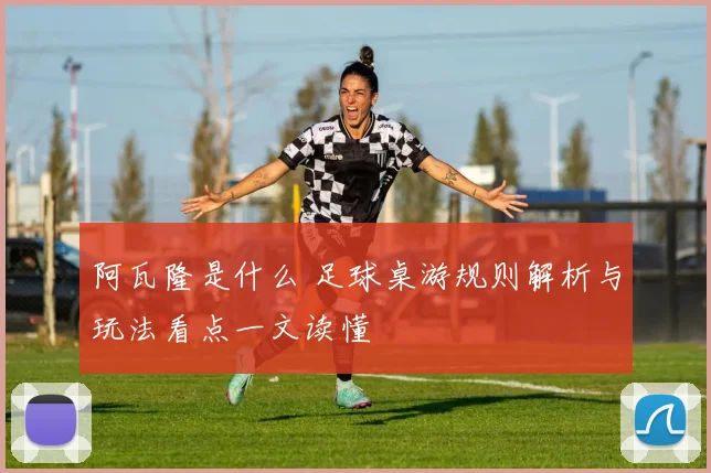 阿瓦隆是什么 足球桌游规则解析与玩法看点一文读懂