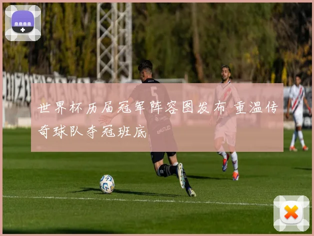 世界杯历届冠军阵容图发布 重温传奇球队夺冠班底