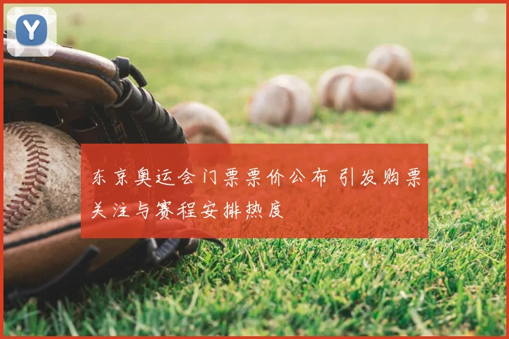 东京奥运会门票票价公布 引发购票关注与赛程安排热度